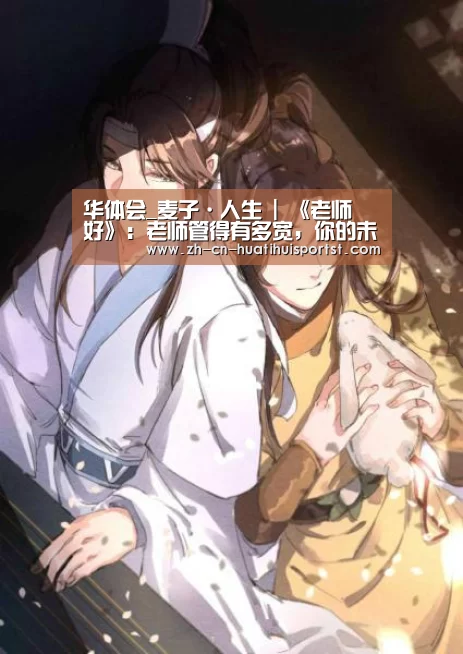 华体会_麦子·人生 | 《老师▪好》:老师管得有多宽,你的未来才会有多赚(图1) 华体会官网
