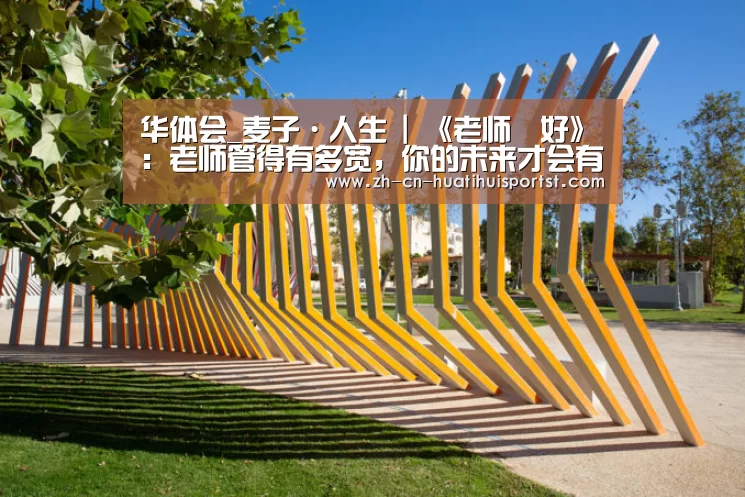华体会_麦子·人生 | 《老师▪好》:老师管得有多宽,你的未来才会有多赚(图3) 华体会官网