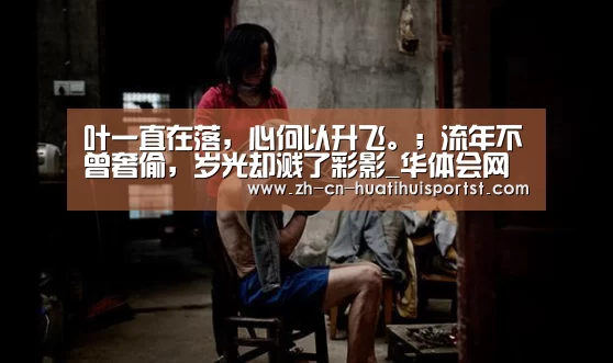 叶一直在落,心何以升飞。;流年不曾奢偷,岁光却溅了彩影_华体会网站(图3) 华体会官网