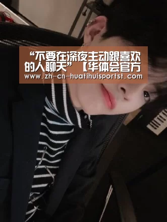“不要在深夜主动跟喜欢的人聊天”【华体会官方】(图1) 华体会官方