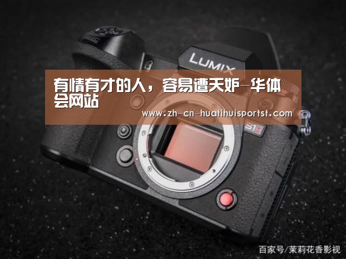 有情有才的人，容易遭天妒-华体会网站